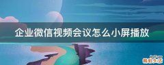 企业微信视频会议怎么小屏播放