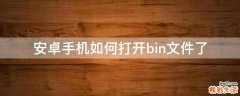 安卓手机如何打开bin文件了