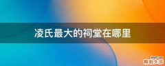 凌氏最大的祠堂在哪里