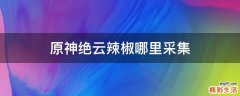 原神绝云辣椒哪里采集