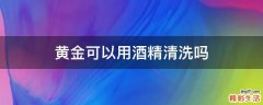 黄金可以用酒精清洗吗