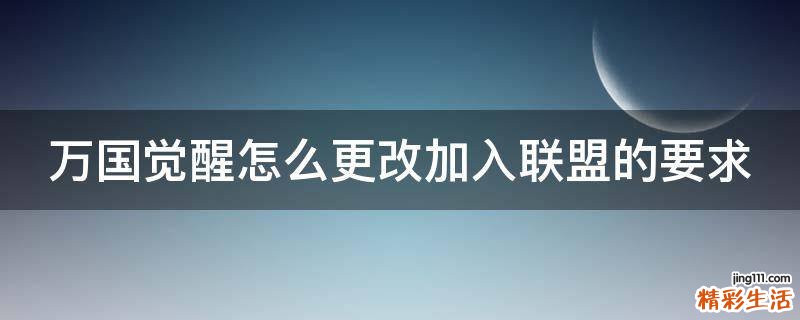 万国觉醒怎么更改加入联盟的要求