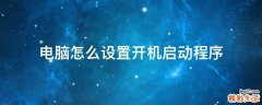 电脑怎么设置开机启动程序