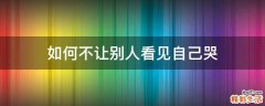 如何不让别人看见自己哭