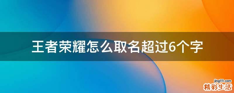 王者荣耀怎么取名超过6个字