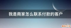 我是商家怎么联系付款的客户