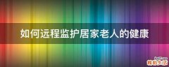 如何远程监护居家老人的健康