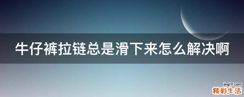 牛仔裤拉链总是滑下来怎么解决啊