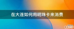 在大连如何用明珠卡来消费