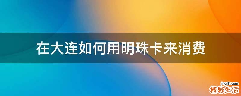 在大连如何用明珠卡来消费