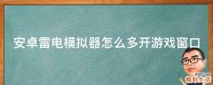 安卓雷电模拟器怎么多开游戏窗口