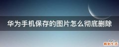 华为手机保存的图片怎么彻底删除