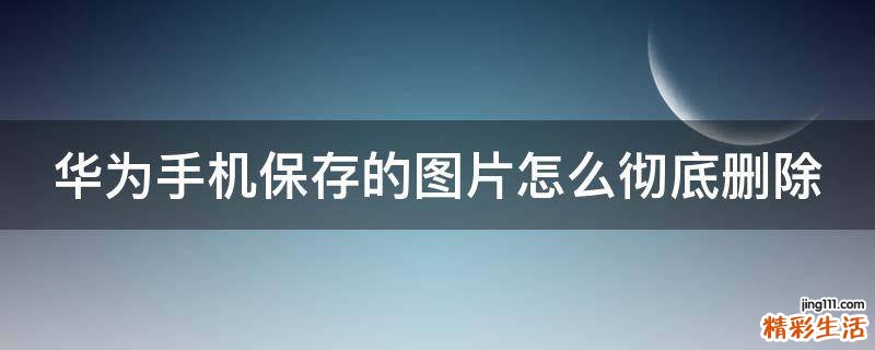 华为手机保存的图片怎么彻底删除