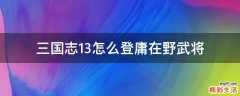 三国志13怎么登庸在野武将