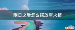 明日之后怎么摆放军火箱