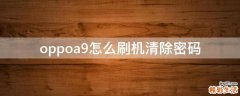oppoa9怎么刷机清除密码