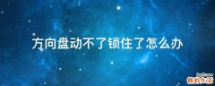 方向盘动不了锁住了怎么办