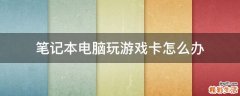 笔记本电脑玩游戏卡怎么办