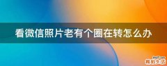 看微信照片老有个圈在转怎么办
