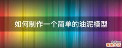 如何制作一个简单的油泥模型