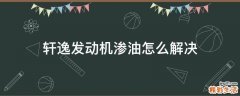 轩逸发动机渗油怎么解决