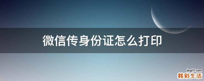 微信传身份证怎么打印