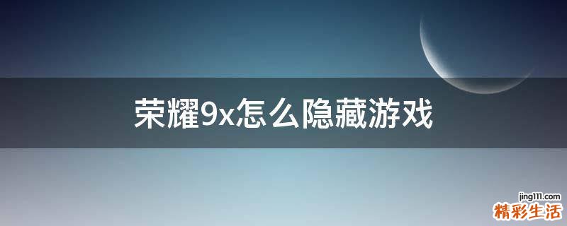 荣耀9x怎么隐藏游戏