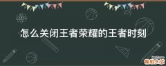 怎么关闭王者荣耀的王者时刻