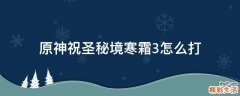 原神祝圣秘境寒霜3怎么打