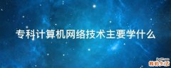 专科计算机网络技术主要学什么