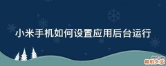 小米手机如何设置应用后台运行