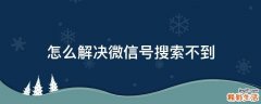 怎么解决微信号搜索不到