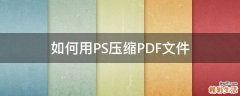 如何用PS压缩PDF文件