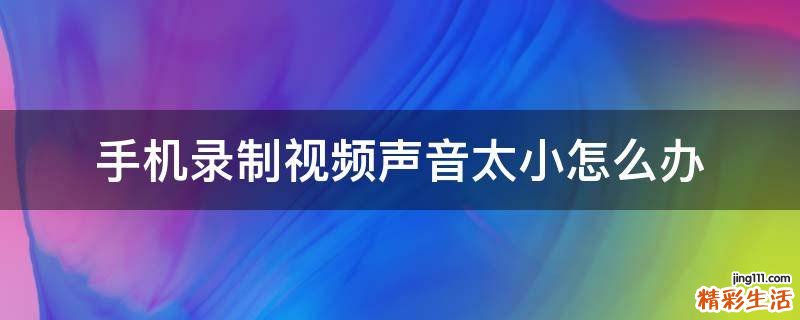 手机录制视频声音太小怎么办
