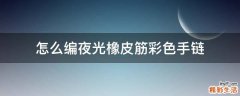 怎么编夜光橡皮筋彩色手链