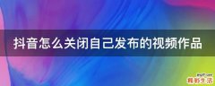 抖音怎么关闭自己发布的视频作品