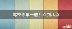 驾校练车一般几点到几点