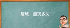 唐城一般玩多久