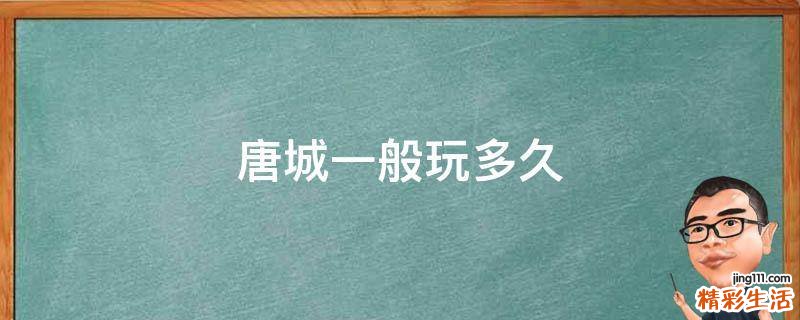 唐城一般玩多久