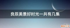 良辰美景好时光一共有几集