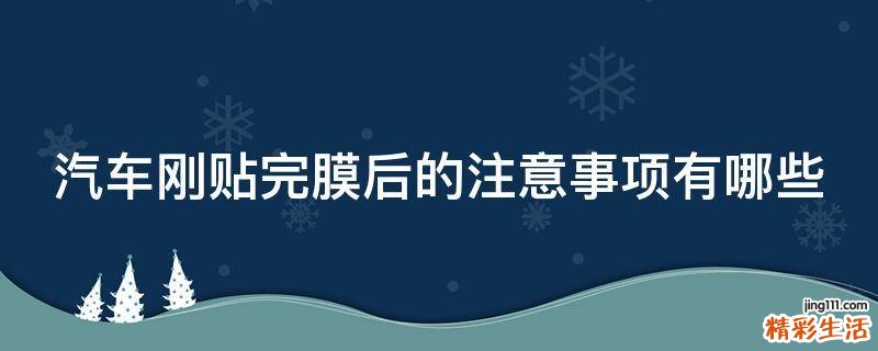 汽车刚贴完膜后的注意事项有哪些