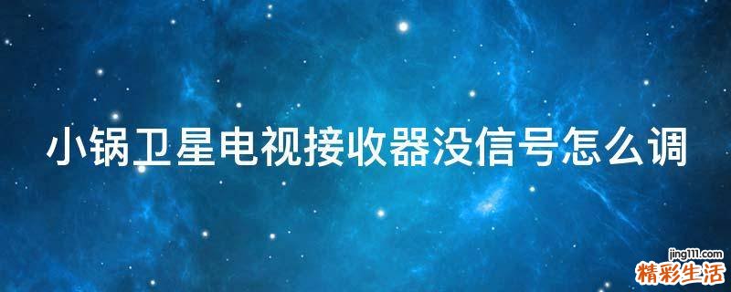 小锅卫星电视接收器没信号怎么调