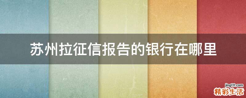 苏州拉征信报告的银行在哪里