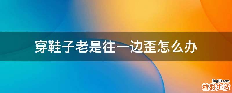 穿鞋子老是往一边歪怎么办