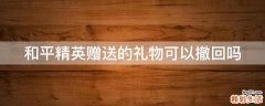和平精英赠送的礼物可以撤回吗