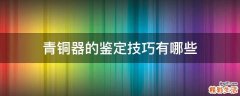 青铜器的鉴定技巧有哪些