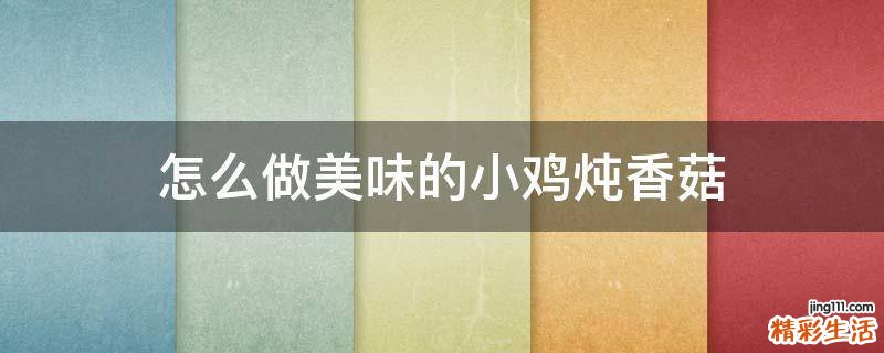 怎么做美味的小鸡炖香菇