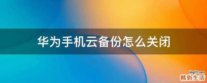 华为手机云备份怎么关闭