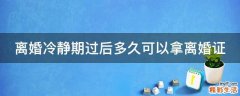 离婚冷静期过后多久可以拿离婚证