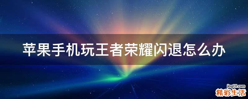 苹果手机玩王者荣耀闪退怎么办